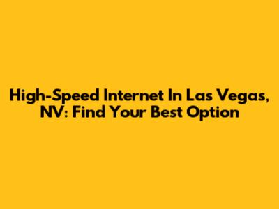 High-Speed Internet In Las Vegas, NV: Find Your Best Option
