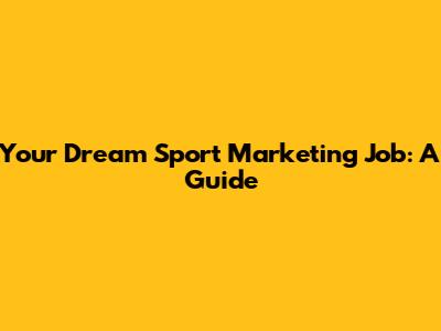 Your Dream Sport Marketing Job: A Guide